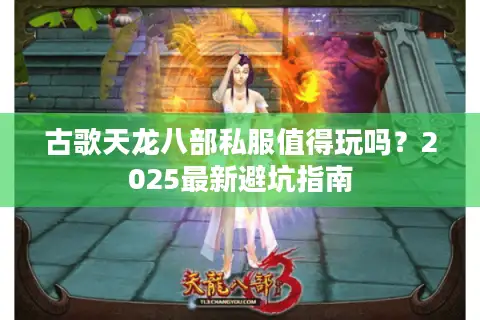 古歌天龙八部私服值得玩吗？2025最新避坑指南