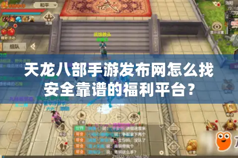 天龙八部手游发布网怎么找安全靠谱的福利平台？