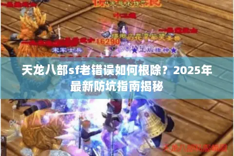 天龙八部sf老错误如何根除？2025年最新防坑指南揭秘