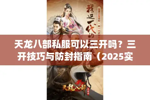 天龙八部私服可以三开吗?三开技巧与防封指南(2025实测) 天龙八部私服可以三开吗?三开技巧与防封指南(2025实测)