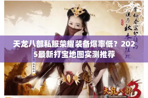 天龙八部私服荣耀装备爆率低？2025最新打宝地图实测推荐