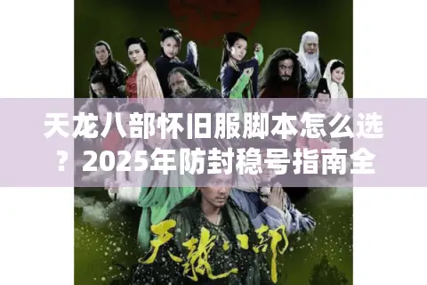 天龙八部怀旧服脚本怎么选？2025年防封稳号指南全解析