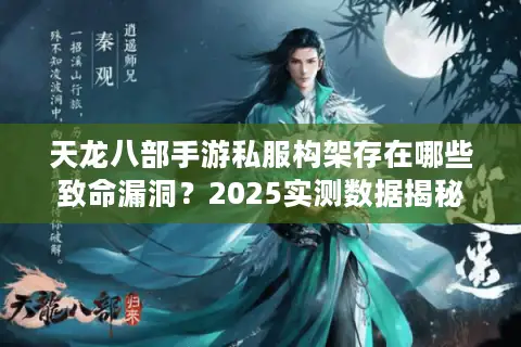 天龙八部手游私服构架存在哪些致命漏洞?2025实测数据揭秘 天龙八部手游私服构架存在哪些致命漏洞?2025实测数据揭秘