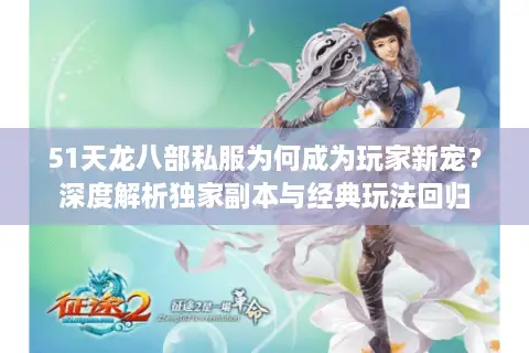 51天龙八部私服为何成为玩家新宠？深度解析独家副本与经典玩法回归