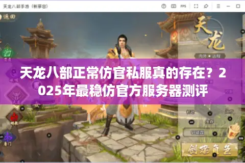 天龙八部正常仿官私服真的存在？2025年最稳仿官方服务器测评