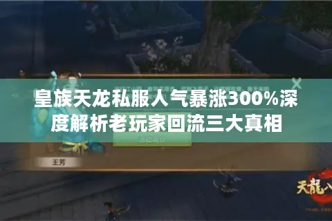 皇族天龙私服人气暴涨300%深度解析老玩家回流三大真相 皇族天龙私服人气暴涨300%深度解析老玩家回流三大真相