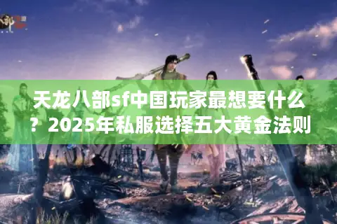 天龙八部sf中国玩家最想要什么?2025年私服选择五大黄金法则 天龙八部sf中国玩家最想要什么?2025年私服选择五大黄金法则
