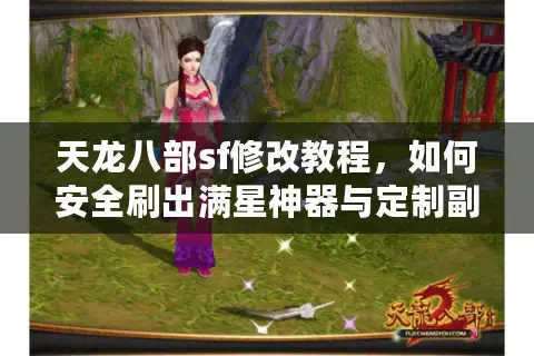 天龙八部sf修改教程，如何安全刷出满星神器与定制副本？
