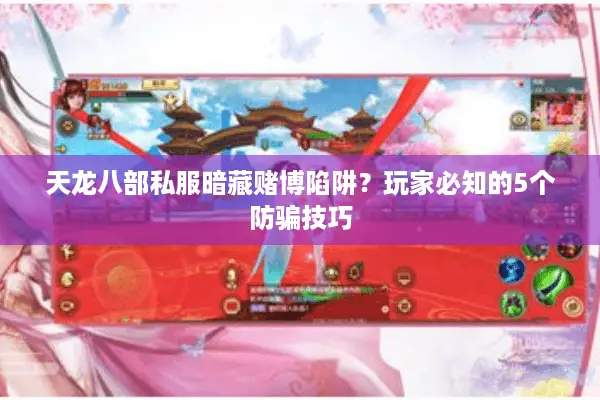 天龙八部私服暗藏赌博陷阱?玩家必知的5个防骗技巧 天龙八部私服暗藏赌博陷阱?玩家必知的5个防骗技巧