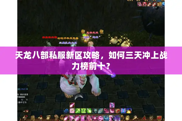 天龙八部私服新区攻略,如何三天冲上战力榜前十? 天龙八部私服新区攻略,如何三天冲上战力榜前十?