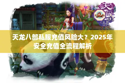 天龙八部私服充值风险大?2025年安全充值全流程解析 天龙八部私服充值风险大?2025年安全充值全流程解析