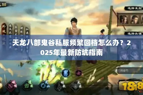 天龙八部鬼谷私服频繁回档怎么办？2025年最新防坑指南