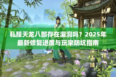 私服天龙八部存在漏洞吗?2025年最新修复进度与玩家防坑指南 私服天龙八部存在漏洞吗?2025年最新修复进度与玩家防坑指南