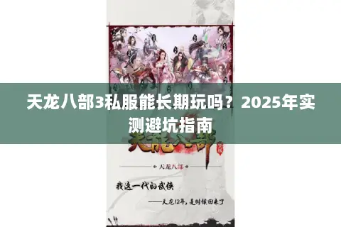 天龙八部3私服能长期玩吗?2025年实测避坑指南 天龙八部3私服能长期玩吗?2025年实测避坑指南
