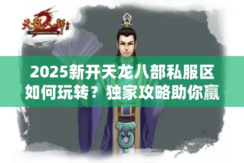2025新开天龙八部私服区如何玩转？独家攻略助你赢在起跑线