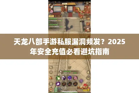 天龙八部手游私服漏洞频发?2025年安全充值必看避坑指南 天龙八部手游私服漏洞频发?2025年安全充值必看避坑指南