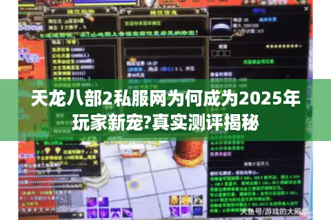 天龙八部2私服网为何成为2025年玩家新宠?真实测评揭秘