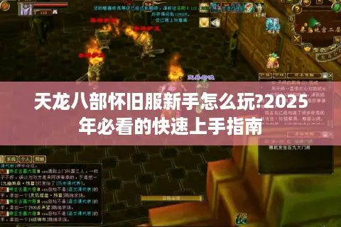 天龙八部怀旧服新手怎么玩?2025年必看的快速上手指南