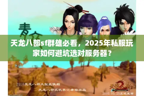 天龙八部sf群雄必看，2025年私服玩家如何避坑选对服务器？