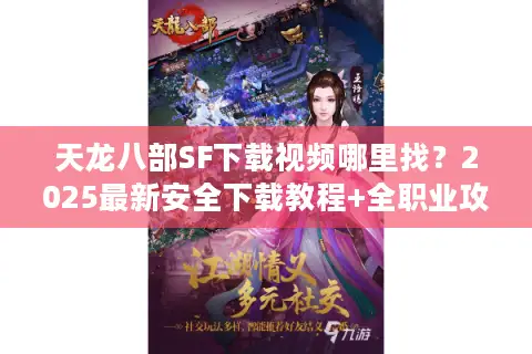 天龙八部SF下载视频哪里找？2025最新安全下载教程+全职业攻略