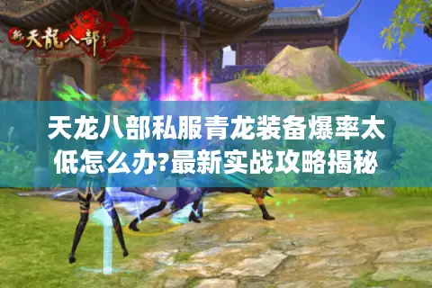 天龙八部私服青龙装备爆率太低怎么办?最新实战攻略揭秘