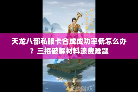 天龙八部私服卡合成成功率低怎么办？三招破解材料浪费难题