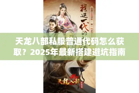 天龙八部私服普通代码怎么获取？2025年最新搭建避坑指南