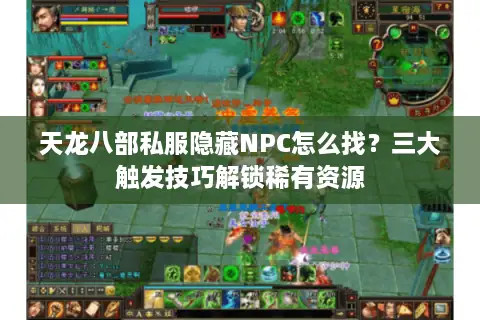 天龙八部私服隐藏NPC怎么找?三大触发技巧解锁稀有资源 天龙八部私服隐藏NPC怎么找?三大触发技巧解锁稀有资源
