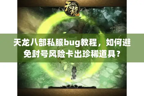天龙八部私服bug教程，如何避免封号风险卡出珍稀道具？