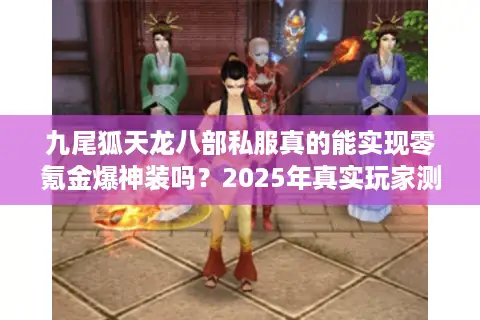 九尾狐天龙八部私服真的能实现零氪金爆神装吗?2025年真实玩家测评 九尾狐天龙八部私服真的能实现零氪金爆神装吗?2025年真实玩家测评