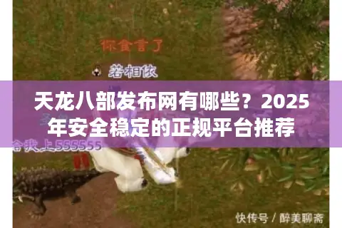 天龙八部发布网有哪些?2025年安全稳定的正规平台推荐 天龙八部发布网有哪些?2025年安全稳定的正规平台推荐