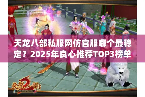 天龙八部私服网仿官服哪个最稳定？2025年良心推荐TOP3榜单