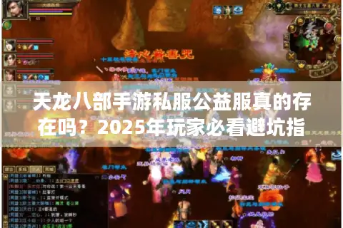 天龙八部手游私服公益服真的存在吗？2025年玩家必看避坑指南