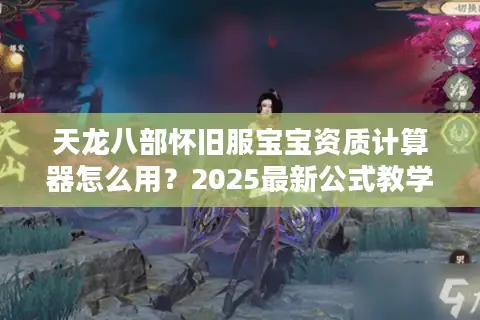 天龙八部怀旧服宝宝资质计算器怎么用?2025最新公式教学 天龙八部怀旧服宝宝资质计算器怎么用?2025最新公式教学