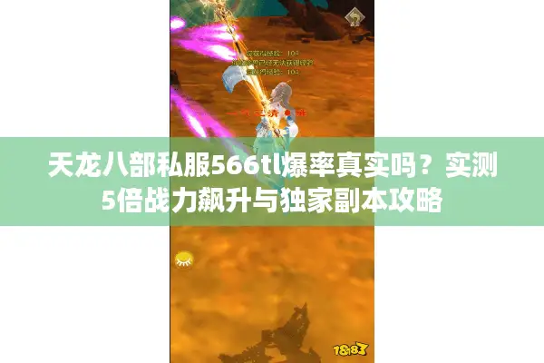 天龙八部私服566tl爆率真实吗?实测5倍战力飙升与独家副本攻略 天龙八部私服566tl爆率真实吗?实测5倍战力飙升与独家副本攻略
