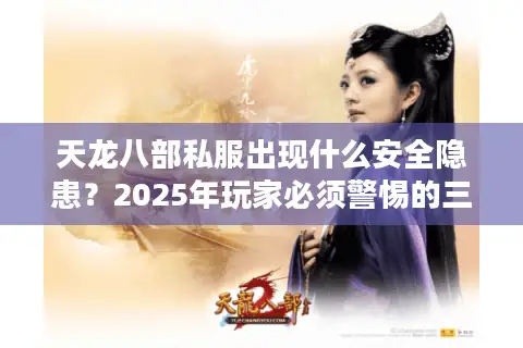 天龙八部私服出现什么安全隐患？2025年玩家必须警惕的三大陷阱