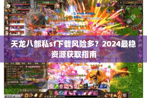 天龙八部私sf下载风险多?2024最稳资源获取指南 天龙八部私sf下载风险多?2024最稳资源获取指南