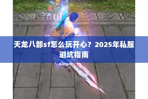 天龙八部sf怎么玩开心？2025年私服避坑指南