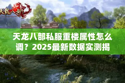 天龙八部私服重楼属性怎么调？2025最新数据实测揭秘