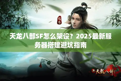 天龙八部SF怎么架设？2025最新服务器搭建避坑指南