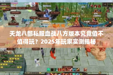天龙八部私服血战八方版本究竟值不值得玩?2025年玩家实测揭秘 天龙八部私服血战八方版本究竟值不值得玩?2025年玩家实测揭秘