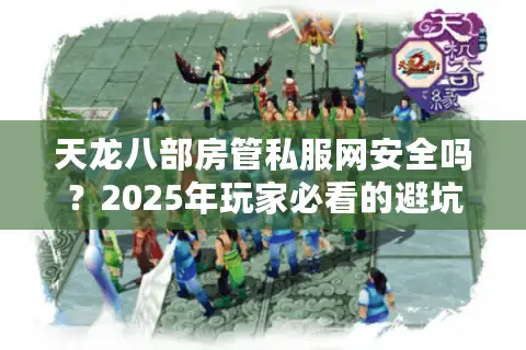 天龙八部房管私服网安全吗？2025年玩家必看的避坑指南