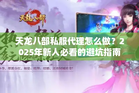 天龙八部私服代理怎么做？2025年新人必看的避坑指南