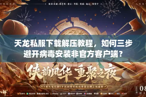 天龙私服下载解压教程,如何三步避开病毒安装非官方客户端? 天龙私服下载解压教程,如何三步避开病毒安装非官方客户端?