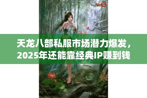 天龙八部私服市场潜力爆发，2025年还能靠经典IP赚到钱吗？