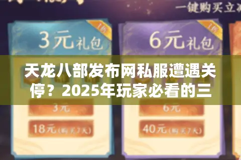 天龙八部发布网私服遭遇关停?2025年玩家必看的三重保险方案 天龙八部发布网私服遭遇关停?2025年玩家必看的三重保险方案