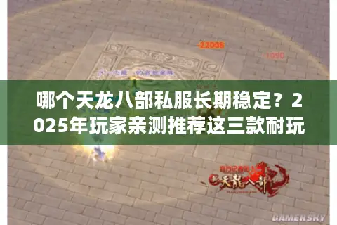 哪个天龙八部私服长期稳定？2025年玩家亲测推荐这三款耐玩服