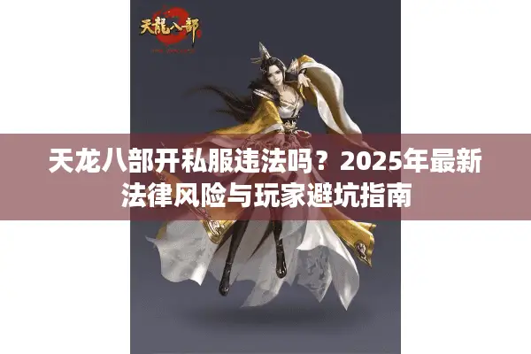 天龙八部开私服违法吗?2025年最新法律风险与玩家避坑指南 天龙八部开私服违法吗?2025年最新法律风险与玩家避坑指南
