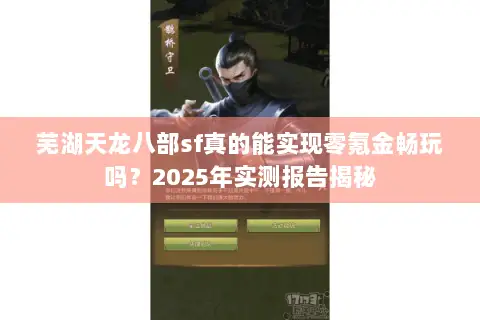 芜湖天龙八部sf真的能实现零氪金畅玩吗?2025年实测报告揭秘 芜湖天龙八部sf真的能实现零氪金畅玩吗?2025年实测报告揭秘