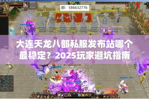 大连天龙八部私服发布站哪个最稳定?2025玩家避坑指南 大连天龙八部私服发布站哪个最稳定?2025玩家避坑指南